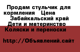Продам стульчик для кормления › Цена ­ 2 000 - Забайкальский край Дети и материнство » Коляски и переноски   